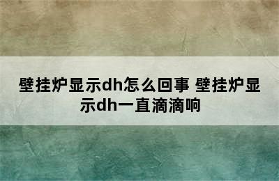 壁挂炉显示dh怎么回事 壁挂炉显示dh一直滴滴响